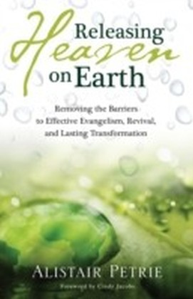 Releasing Heaven on Earth : Removing the Barriers to Effective Evangelism, Revival and Lasting Transformation