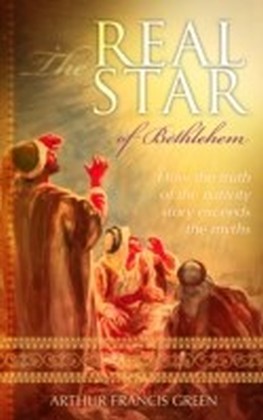 The Real Star of Bethlehem : How the truth of the nativity story exceeds the myths