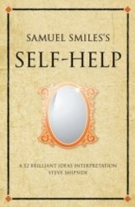 Samuel Smiles's Self-Help : A 52 brilliant ideas interpretation