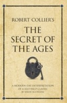 Robert Collier's The Secret of the Ages : A modern-day interpretation of a self-help classic