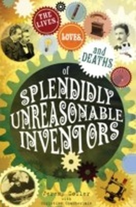 lives, loves and deaths of splendidly unreasonable inventors