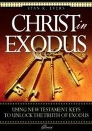Christ in Exodus : Using New Testament keys to unlock the truth of Exodue