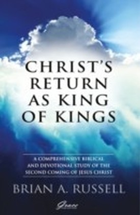 Christ's Return as King of Kings : A comprehensive biblical and devotional study of the second coming of Jesus Christ