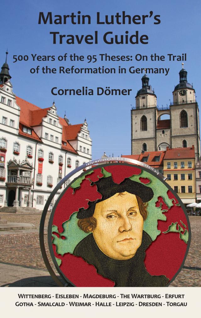 Martin Luther's Travel Guide: 500 Years of the Ninety-Five Theses: On the Trail of the Reformation in Germany