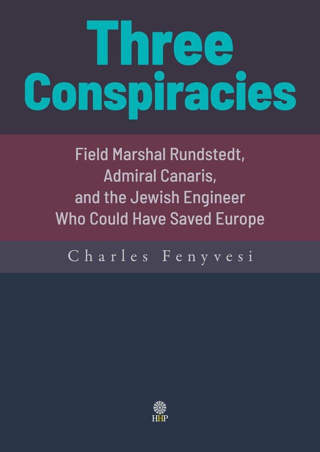 Three Conspiracies. Field Marshal Rundstedt, Admiral Canaris, and the Jewish Engineer Who Could Have Saved Europe