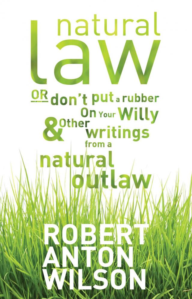 Natural Law, Or Don't Put A Rubber On Your Willy And Other Writings From A Natural Outlaw