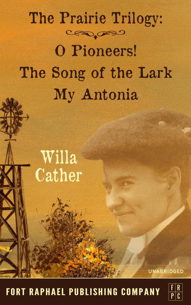 Willa Cather's Prairie Trilogy - O Pioneers! - The Song of the Lark - My Antonia