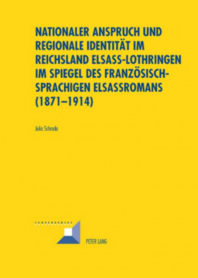 Nationaler Anspruch und regionale Identität im Reichsland Elsass-Lothringen im Spiegel des französischsprachigen Elsassromans (1871-1914)