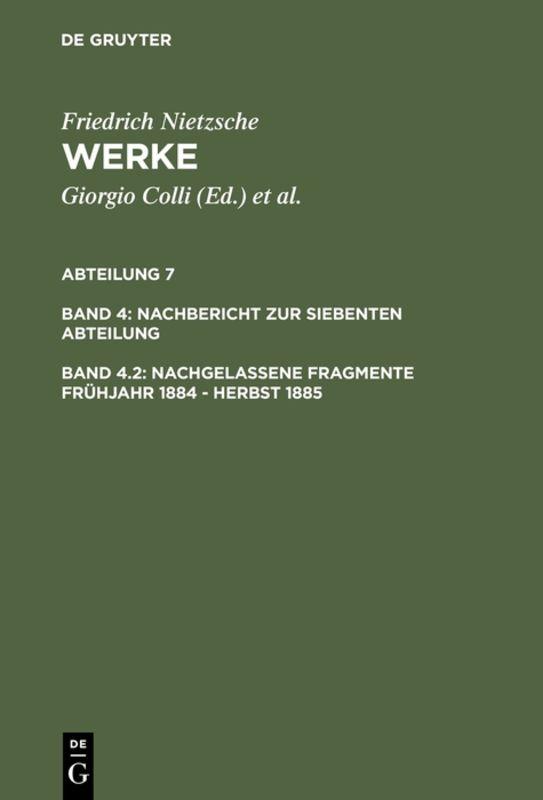 Friedrich Nietzsche: Nietzsche Werke. Abteilung 7. Nachbericht zur siebenten Abteilung / Nachgelassene Fragmente Frühjahr 1884 - Herbst 1885