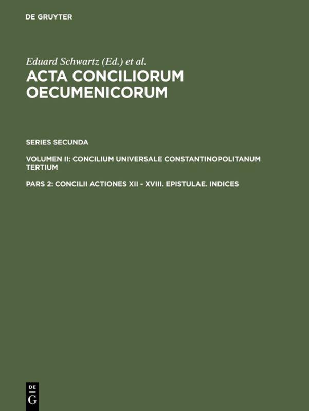 Acta conciliorum oecumenicorum. Series Secunda. Concilium Universale... / Concilii Actiones XII - XVIII. Epistulae. Indices