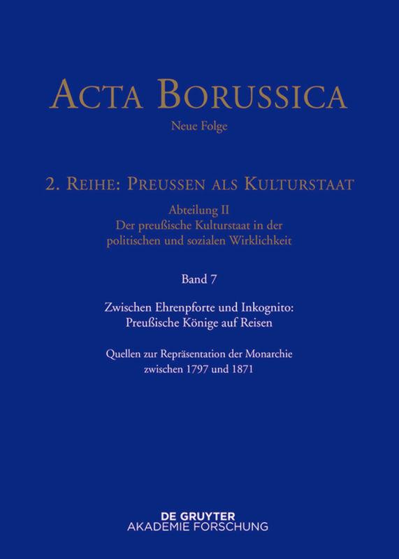 Acta Borussica - Neue Folge. Preußen als Kulturstaat. Der preußische... / Zwischen Ehrenpforte und Inkognito: Preußische Könige auf Reisen