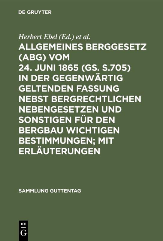 Allgemeines Berggesetz (ABG) vom 24. Juni 1865 (GS. S.705) in der gegenwärtig geltenden Fassung nebst bergrechtlichen Nebengesetzen und sonstigen für den Bergbau wichtigen Bestimmungen; mit Erläuterungen