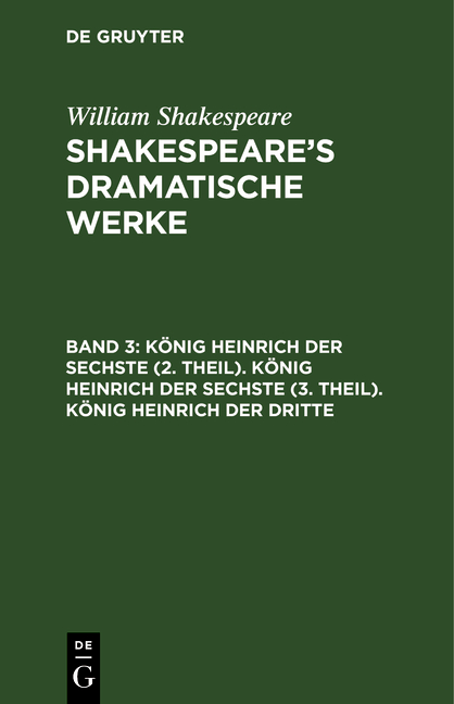 William Shakespeare: Shakespeare’s dramatische Werke / König Heinrich der Sechste (2. Theil). König Heinrich der Sechste (3. Theil). König Heinrich der Dritte
