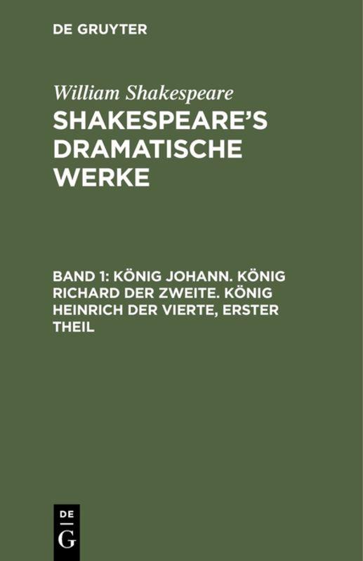 William Shakespeare: Shakespeare’s dramatische Werke / König Johann. König Richard der Zweite. König Heinrich der Vierte, erster Theil