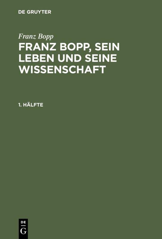 Franz Bopp: Franz Bopp, sein Leben und seine Wissenschaft / Franz Bopp: Franz Bopp, sein Leben und seine Wissenschaft. 1. Hälfte