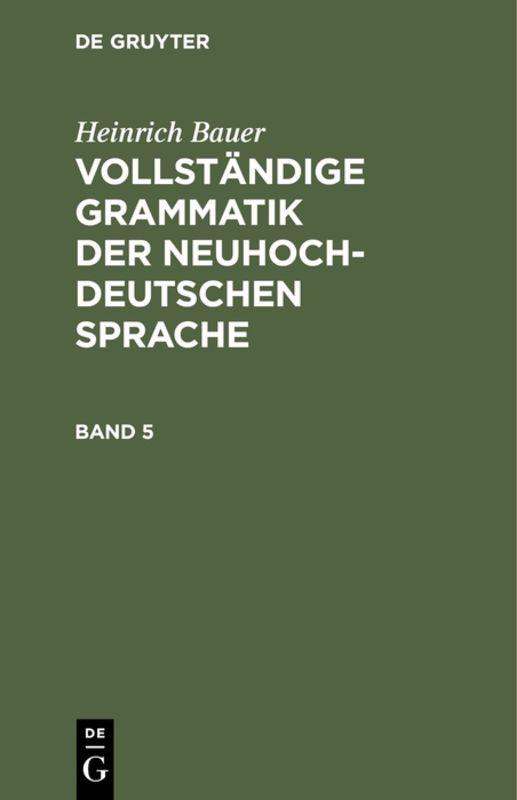 Heinrich Bauer: Vollständige Grammatik der neuhochdeutschen Sprache / Heinrich Bauer: Vollständige Grammatik der neuhochdeutschen Sprache. Band 5