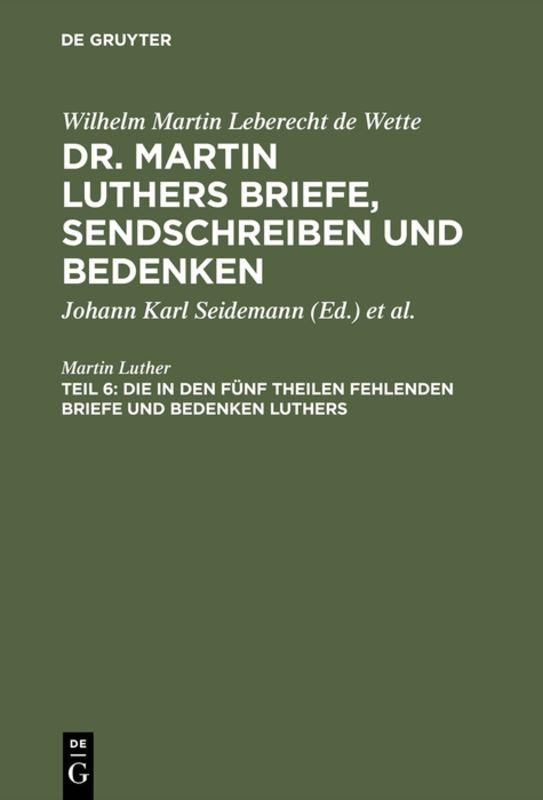 Wilhelm Martin Leberecht de Wette: Dr. Martin Luthers Briefe, Sendschreiben und Bedenken / Die in den fünf Theilen fehlenden Briefe und Bedenken Luthers