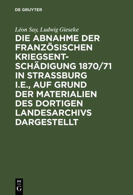 Die Abnahme der französischen Kriegsentschädigung 1870/71 in Strassburg i.E., auf Grund der Materialien des dortigen Landesarchivs dargestellt