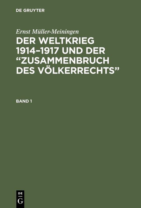 Ernst Müller-Meiningen: Der Weltkrieg 1914–1917 und der “Zusammenbruch des Völkerrechts”. Band 1