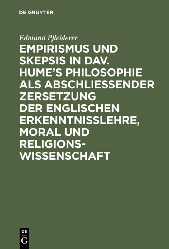 Empirismus und Skepsis in Dav. Hume’s Philosophie als abschließender Zersetzung der englischen Erkenntnisslehre, Moral und Religionswissenschaft