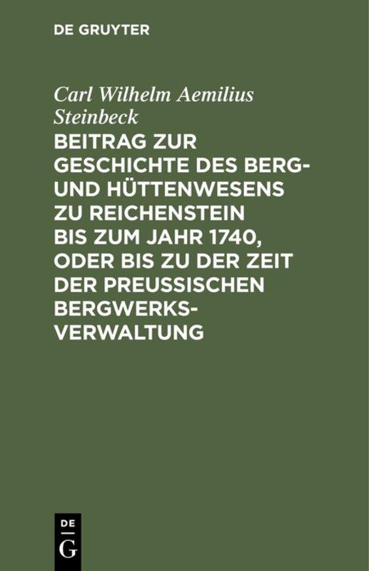 Beitrag zur Geschichte des Berg- und Hüttenwesens zu Reichenstein bis zum Jahr 1740, oder bis zu der Zeit der Preußischen Bergwerks-Verwaltung
