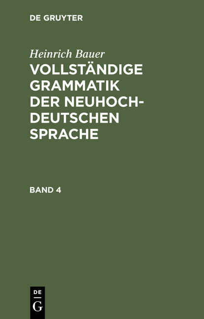 Heinrich Bauer: Vollständige Grammatik der neuhochdeutschen Sprache / Heinrich Bauer: Vollständige Grammatik der neuhochdeutschen Sprache. Band 4