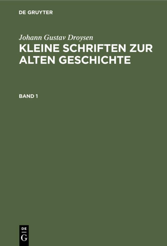 Johann Gustav Droysen: Kleine Schriften zur alten Geschichte / Johann Gustav Droysen: Kleine Schriften zur alten Geschichte. Band 1