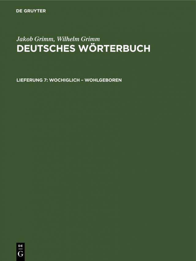 Jakob Grimm; Wilhelm Grimm: Deutsches Wörterbuch. Deutsches Wörterbuch,... / Wochiglich – Wohlgeboren