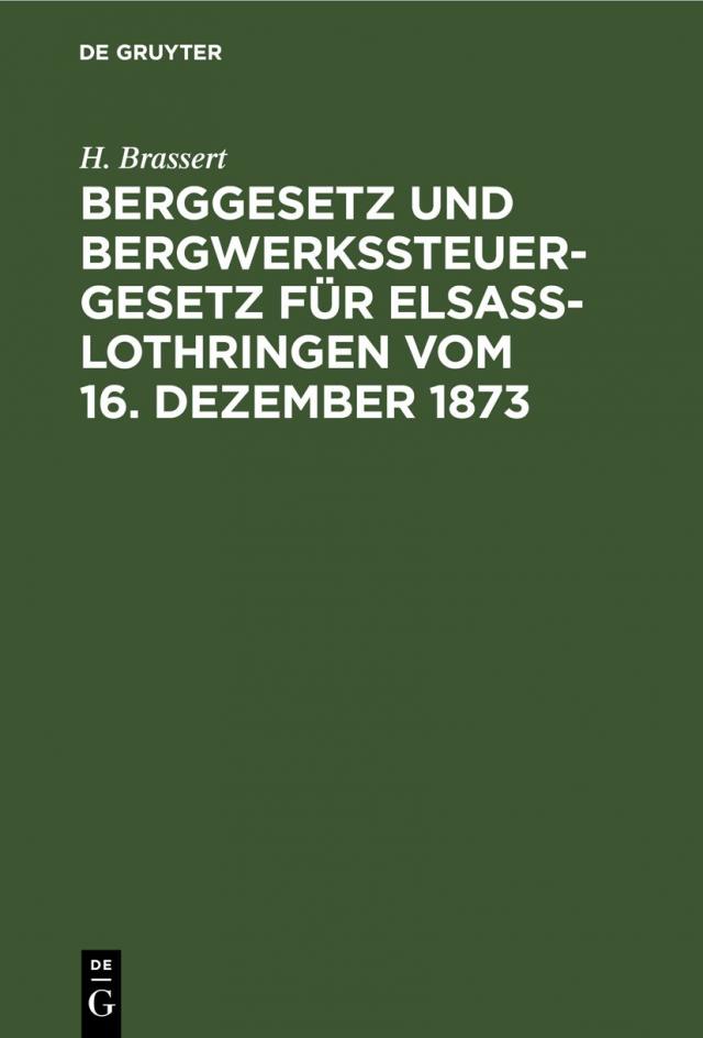 Berggesetz und Bergwerkssteuer-Gesetz für Elsaß-Lothringen vom 16. Dezember 1873