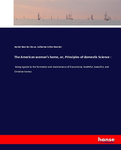 The American woman's home, or, Principles of domestic Science :