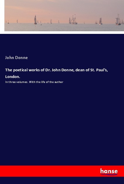 The poetical works of Dr. John Donne, dean of St. Paul's, London.