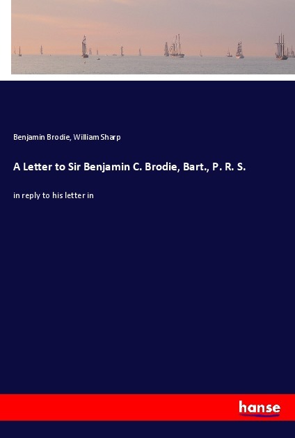 A Letter to Sir Benjamin C. Brodie, Bart., P. R. S.
