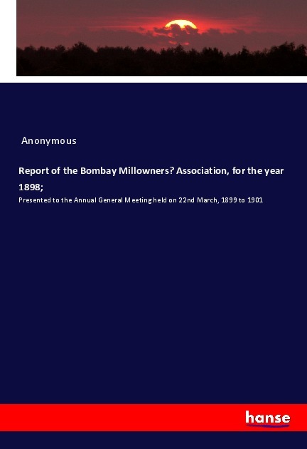Report of the Bombay Millowners¿ Association, for the year 1898;