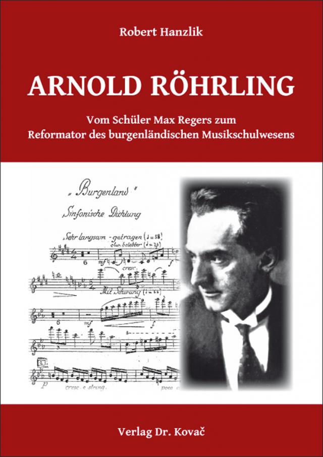 Arnold Röhrling. Vom Schüler Max Regers zum Reformator des burgenländischen Musikschulwesens