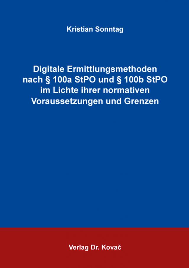 Digitale Ermittlungsmethoden nach § 100a StPO und § 100b StPO im Lichte ihrer normativen Voraussetzungen und Grenzen