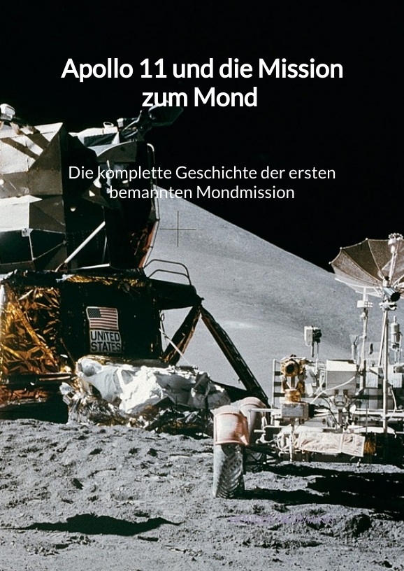 Apollo 11 und die Mission zum Mond - Die komplette Geschichte der ersten bemannten Mondmission