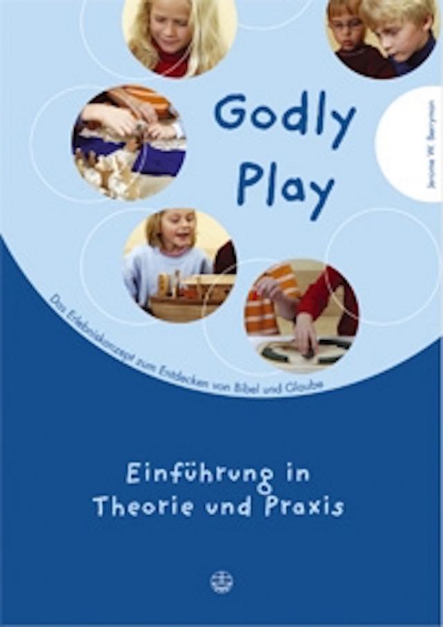Godly play. Das Konzept zum spielerischen Entdecken von Bibel und Glauben