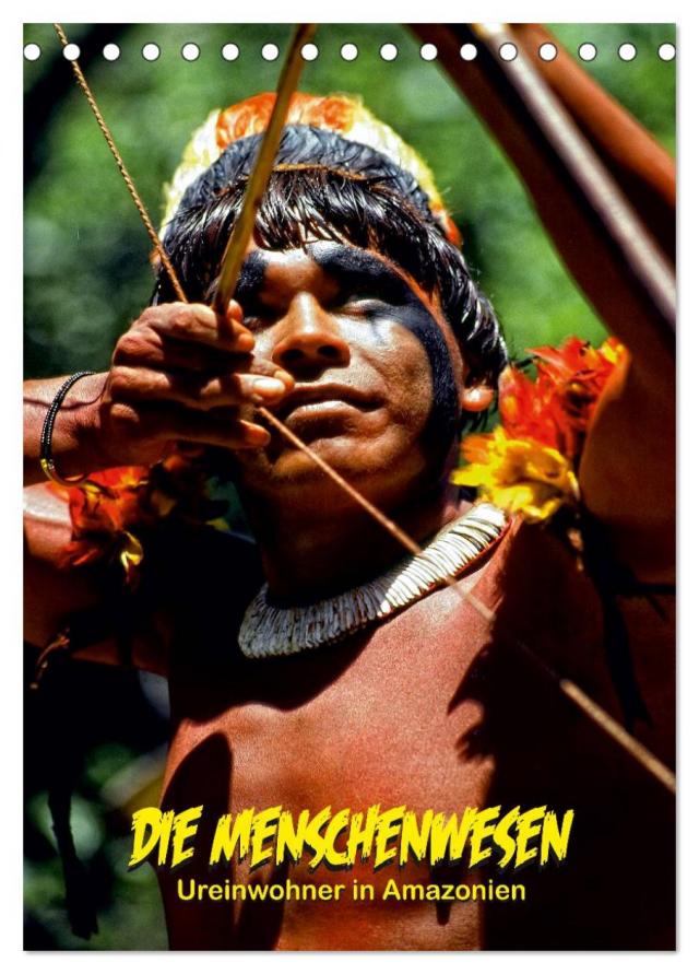 DIE MENSCHENWESEN - Ureinwohner in Amazonien (Tischkalender 2024 DIN A5 hoch), CALVENDO Monatskalender
