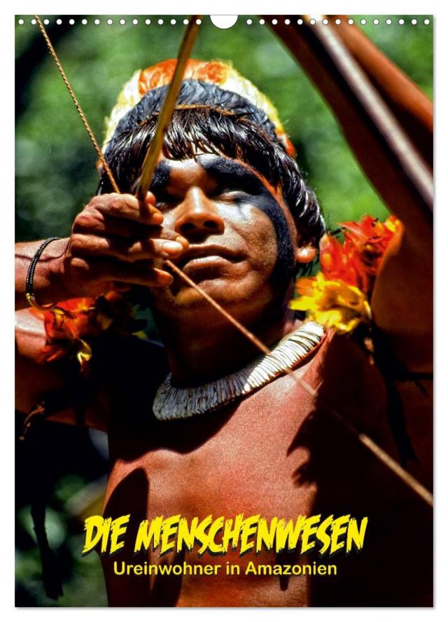 DIE MENSCHENWESEN - Ureinwohner in Amazonien (Wandkalender 2024 DIN A3 hoch), CALVENDO Monatskalender
