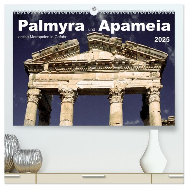 Palmyra und Apameia – Antike Metropolen in Gefahr (hochwertiger Premium Wandkalender 2025 DIN A2 quer), Kunstdruck in Hochglanz