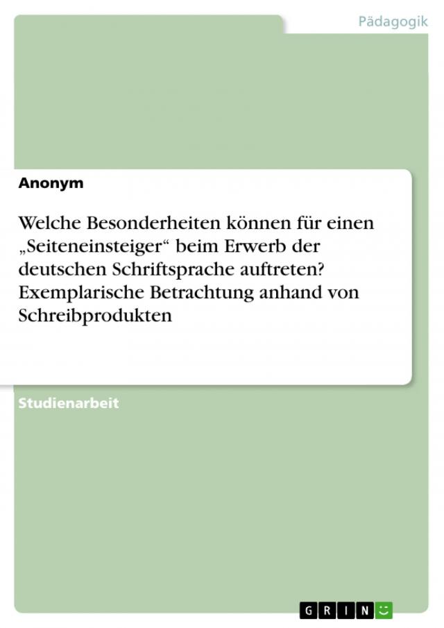 Welche Besonderheiten können für einen „Seiteneinsteiger“ beim Erwerb der deutschen Schriftsprache auftreten? Exemplarische Betrachtung anhand von Schreibprodukten