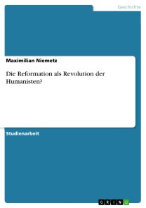 Die Reformation als Revolution der Humanisten?