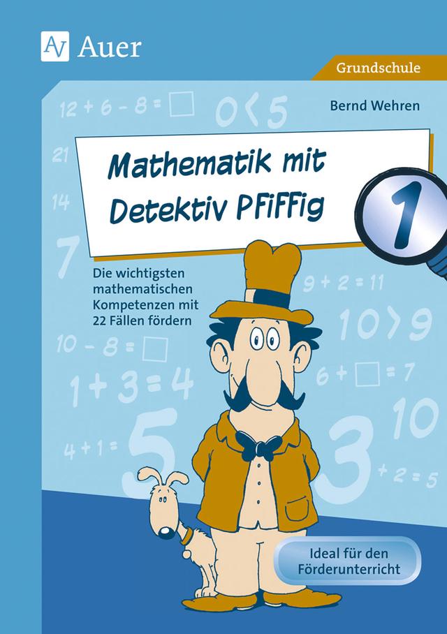 Mathematik mit Detektiv Pfiffig Klasse 1 Die wichtigsten mathematischen Kompetenzen mit 22 Fällen fördern