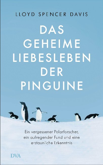 Das geheime Liebesleben der Pinguine Ein vergessener Polarforscher, ein aufregender Fund und eine erstaunliche Erkenntnis. Gebunden.