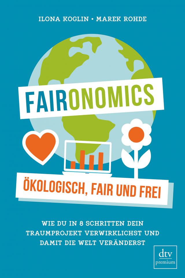 Faironomics. - Ökologisch, fair und frei Wie du in 8 Schritten dein Traumprojekt verwirklichst und damit die Welt veränderst