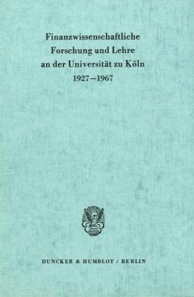 Finanzwissenschaftliche Forschung und Lehre an der Universität zu Köln 1927 - 1967.