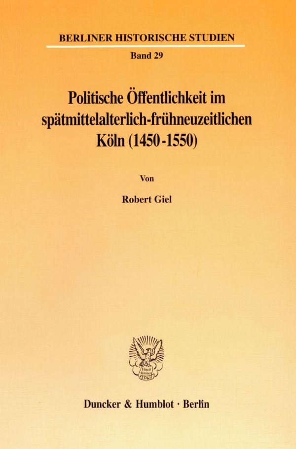 Politische Öffentlichkeit im spätmittelalterlich-frühneuzeitlichen Köln (1450-1550).
