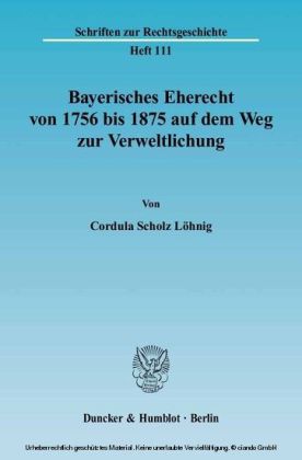 Bayerisches Eherecht von 1756 bis 1875 auf dem Weg zur Verweltlichung.