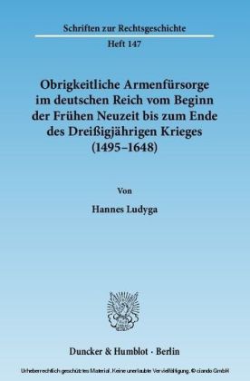 Obrigkeitliche Armenfürsorge im deutschen Reich vom Beginn der Frühen Neuzeit bis zum Ende des Dreißigjährigen Krieges (1495-1648).