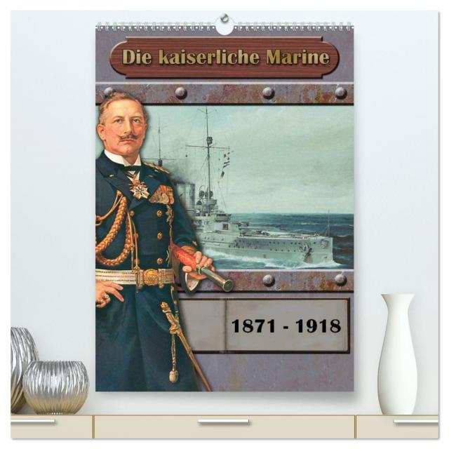 Die kaiserliche Marine 1871 - 1918 (hochwertiger Premium Wandkalender 2025 DIN A2 hoch), Kunstdruck in Hochglanz